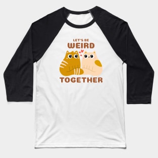 Let's Be Weird Together - Cats Baseball T-Shirt